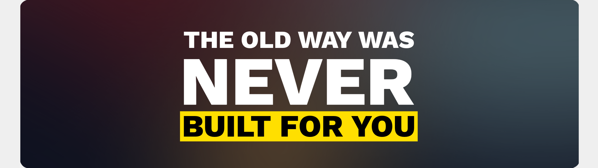 The old way was never built for you